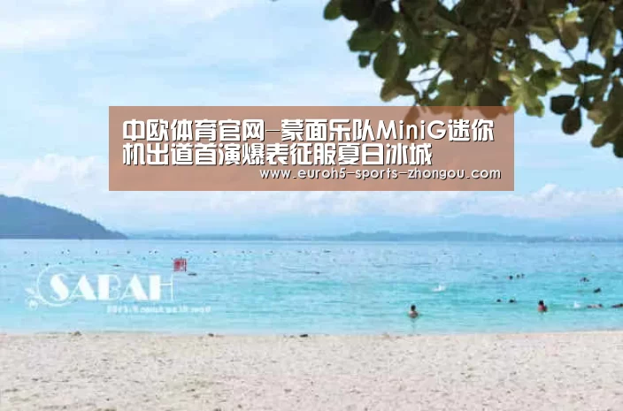 中欧体育官网-蒙面乐队MiniG迷你机出道首演爆表征服夏日冰城(图4) 中欧体育平台