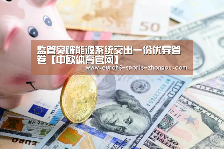 监管突破能源系统交出一份优异答卷【中欧体育官网】(图2) 中欧体育