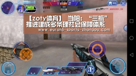 【zoty体育】
当阳:“三抓”推进建成多条理社会保障体系(图2) 中欧体育平台