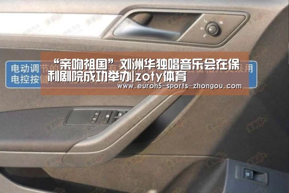 “亲吻祖国”刘洲华独唱音乐会在保利剧院成功举办|zoty体育(图2) 中欧体育平台