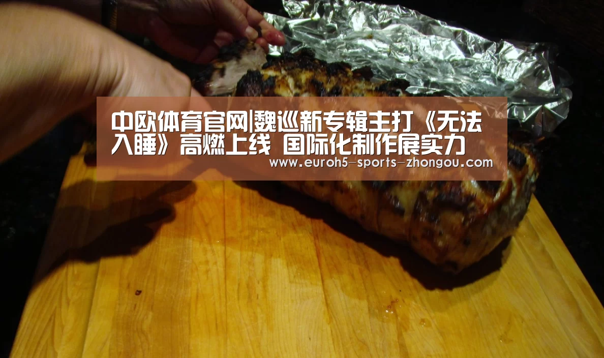 中欧体育官网|魏巡新专辑主打《无法入睡》高燃上线 国际化制作展实力(图1) 中欧体育