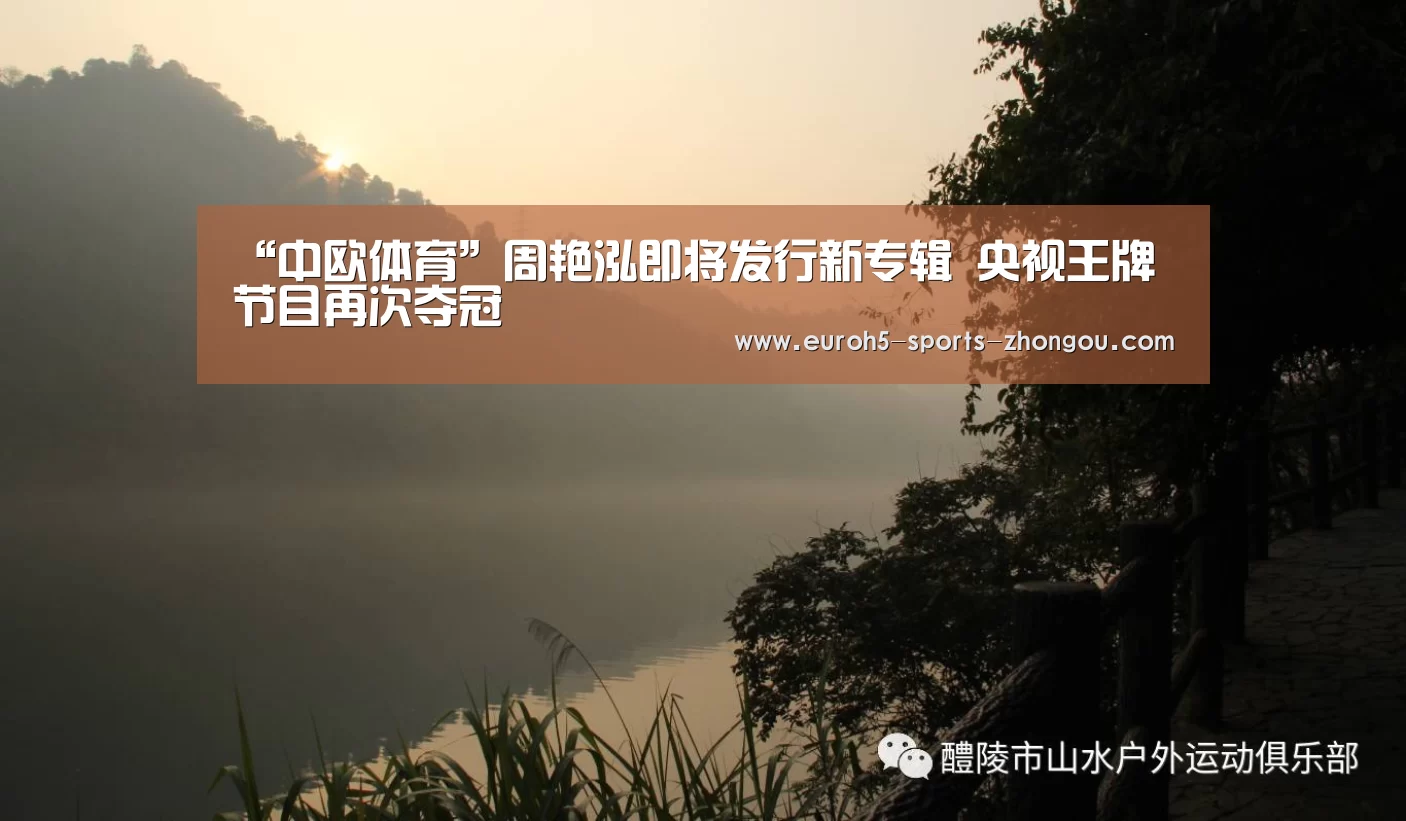 “中欧体育”周艳泓即将发行新专辑 央视王牌节目再次夺冠(图2) 中欧体育