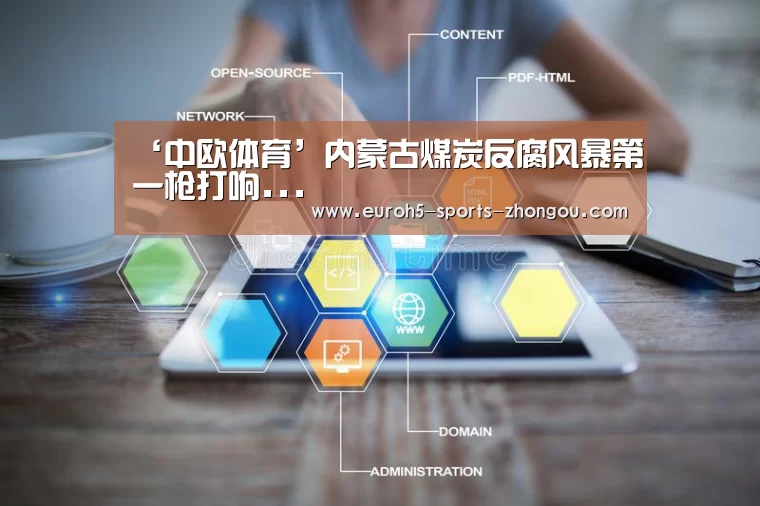 ‘中欧体育’内蒙古煤炭反腐风暴第一枪打响...(图1) zoty体育