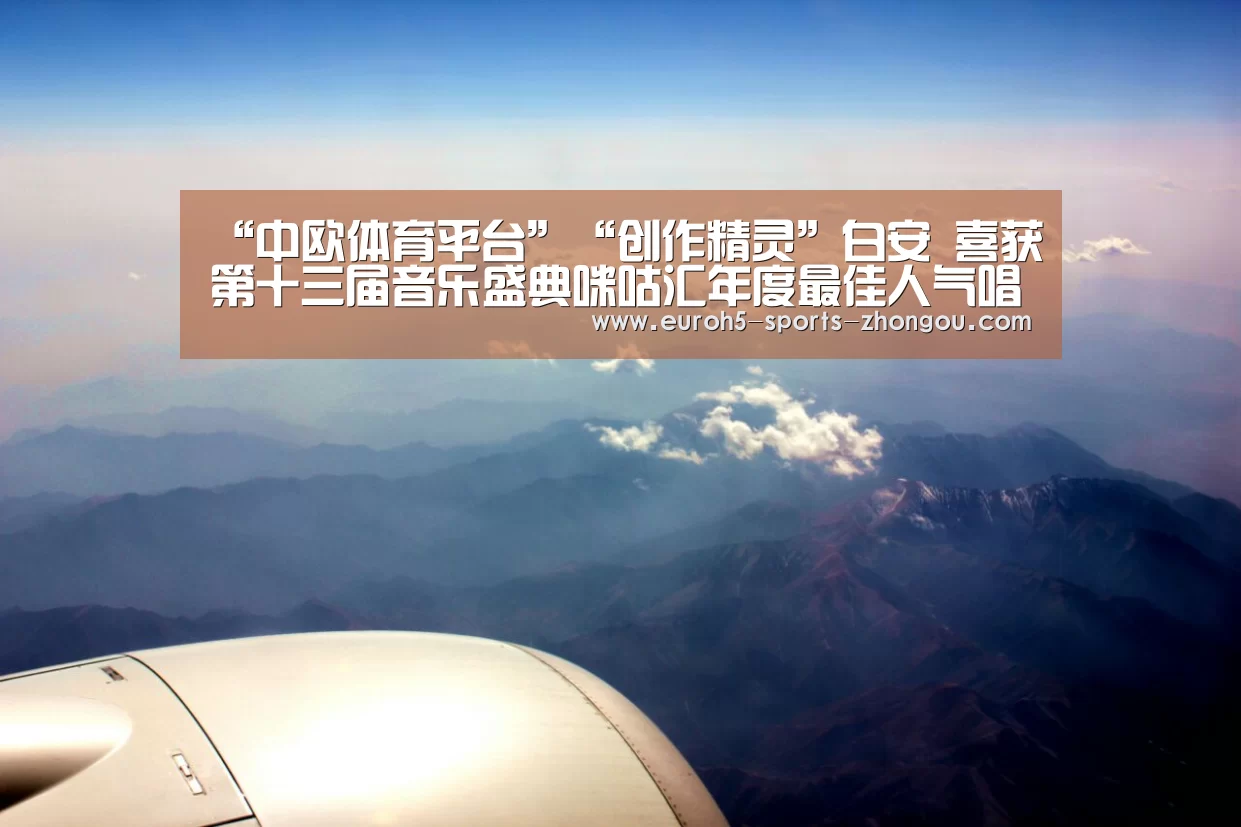 “中欧体育平台”“创作精灵”白安 喜获第十三届音乐盛典咪咕汇年度最佳人气唱作人提名(图1) 中欧体育