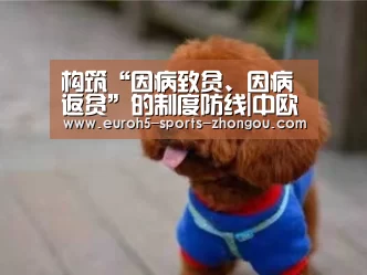 构筑“因病致贫、因病返贫”的制度防线|中欧体育(图1) 中欧体育官网